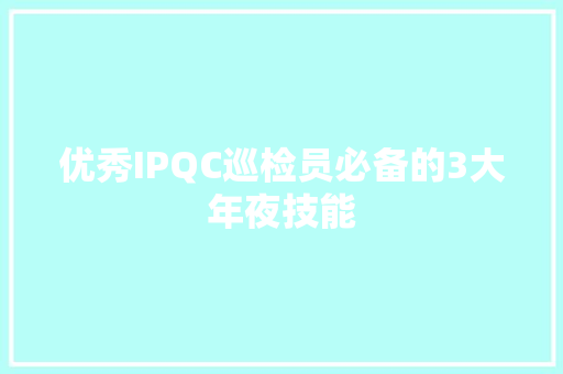 优秀IPQC巡检员必备的3大年夜技能