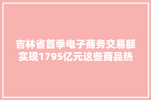 吉林省首季电子商务交易额实现1795亿元这些商品热销！