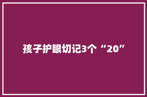 孩子护眼切记3个“20”