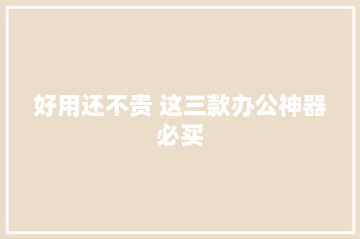 好用还不贵 这三款办公神器必买