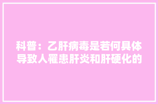 科普：乙肝病毒是若何具体导致人罹患肝炎和肝硬化的？