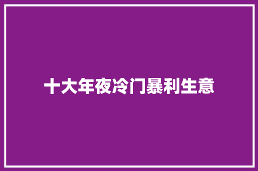十大年夜冷门暴利生意