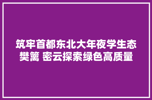 筑牢首都东北大年夜学生态樊篱 密云探索绿色高质量成长之路