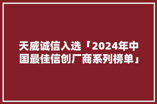 天威诚信入选「2024年中国最佳信创厂商系列榜单」