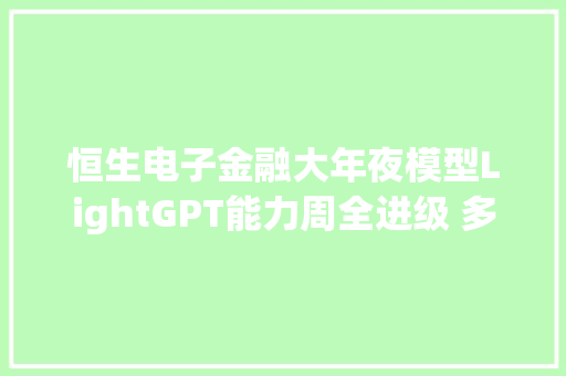 恒生电子金融大年夜模型LightGPT能力周全进级 多款光子系列大年夜模型应用产品正式宣告