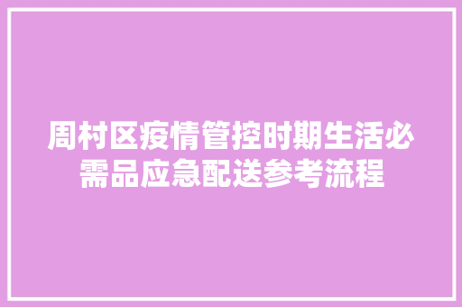 周村区疫情管控时期生活必需品应急配送参考流程 周村区疫情管控时期生活必需品应急配送参考流程 智能家居
