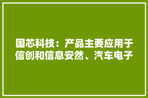 国芯科技：产品主要应用于信创和信息安然、汽车电子和工业控制、边缘计算和人工智能领域