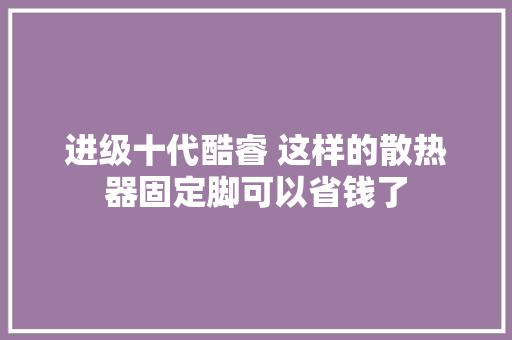 进级十代酷睿 这样的散热器固定脚可以省钱了 进级十代酷睿 这样的散热器固定脚可以省钱了 智能科技