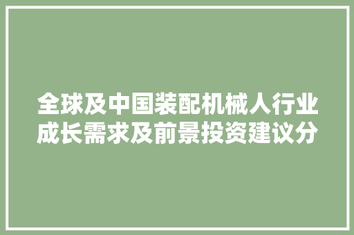 全球及中国装配机械人行业成长需求及前景投资建议分析申报