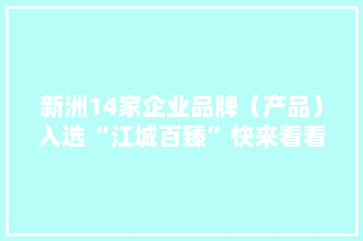新洲14家企业品牌（产品）入选“江城百臻”快来看看~