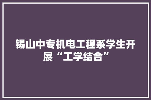 锡山中专机电工程系学生开展“工学结合”