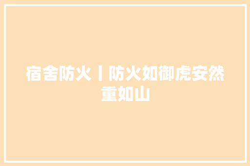 宿舍防火丨防火如御虎安然重如山