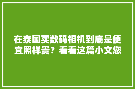在泰国买数码相机到底是便宜照样贵？看看这篇小文您就知道了！