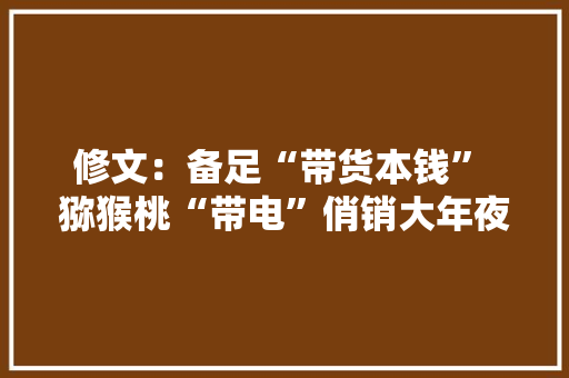 修文：备足“带货本钱” 猕猴桃“带电”俏销大年夜江南北 修文：备足“带货本钱” 猕猴桃“带电”俏销大年夜江南北 智能家居