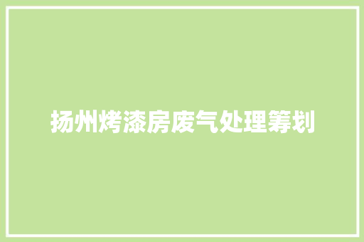 扬州烤漆房废气处理筹划 扬州烤漆房废气处理筹划 智能科技