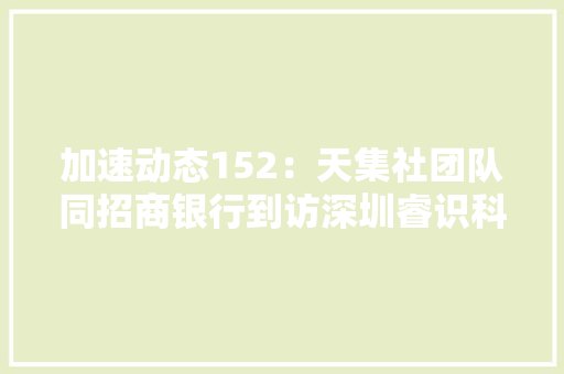 加速动态152：天集社团队同招商银行到访深圳睿识科技和安宏电子 人工智能
