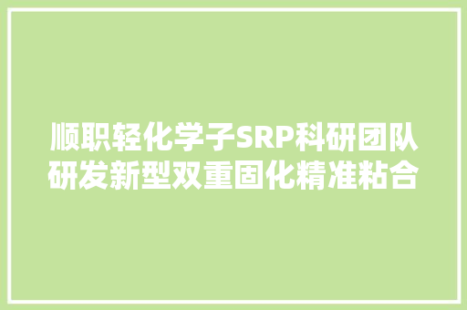 顺职轻化学子SRP科研团队研发新型双重固化精准粘合剂 顺职轻化学子SRP科研团队研发新型双重固化精准粘合剂 智能家居
