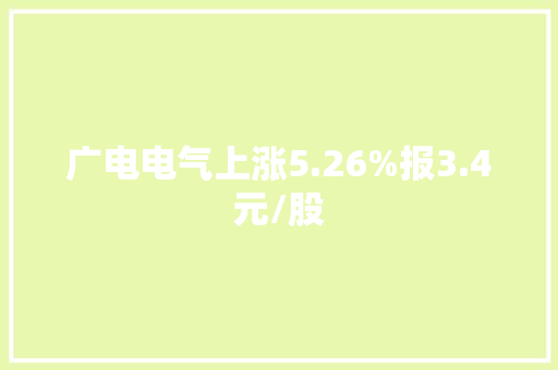 广电电气上涨5.26%报3.4元/股