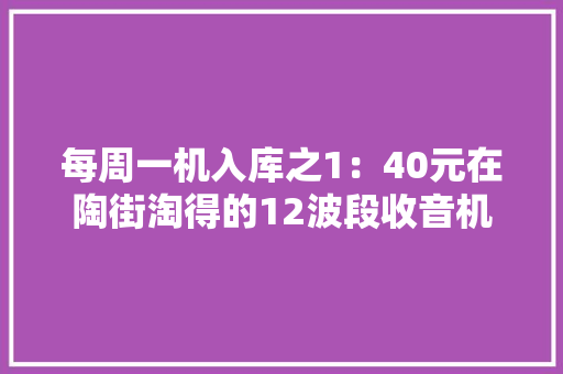 每周一机入库之1：40元在陶街淘得的12波段收音机