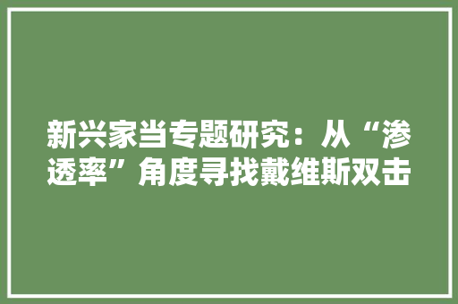 新兴家当专题研究：从“渗透率”角度寻找戴维斯双击行业