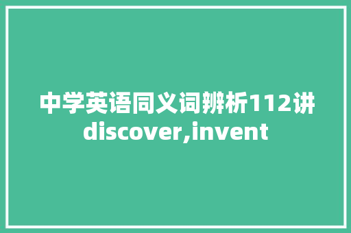 中学英语同义词辨析112讲discover,invent