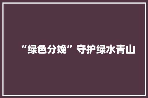 “绿色分娩”守护绿水青山