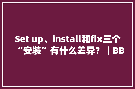 Set up、install和fix三个“安装”有什么差异？丨BBC听英语
