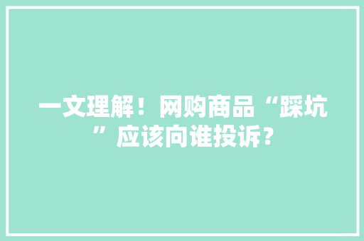 一文理解！网购商品“踩坑”应该向谁投诉？