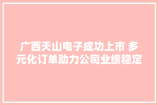 广西天山电子成功上市 多元化订单助力公司业绩稳定增长