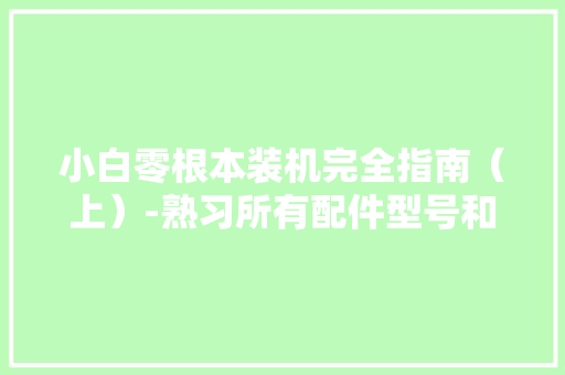 小白零根本装机完全指南（上）-熟习所有配件型号和功能