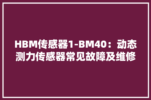 HBM传感器1-BM40：动态测力传感器常见故障及维修方法