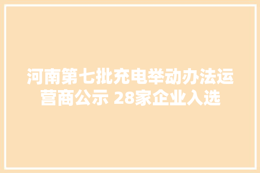 河南第七批充电举动办法运营商公示 28家企业入选 河南第七批充电举动办法运营商公示 28家企业入选 智能科技