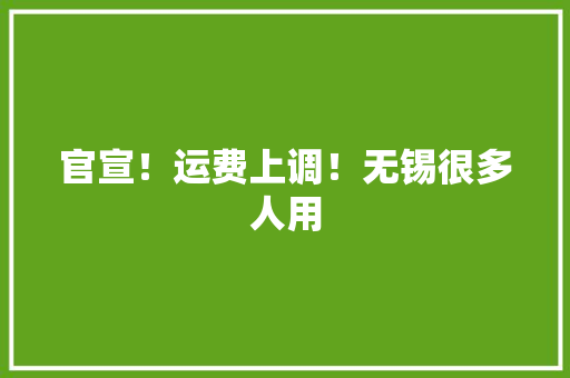 官宣！运费上调！无锡很多人用