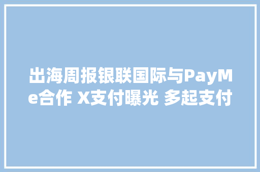 出海周报银联国际与PayMe合作 X支付曝光 多起支付收购案受关注 出海周报银联国际与PayMe合作 X支付曝光 多起支付收购案受关注 人工智能