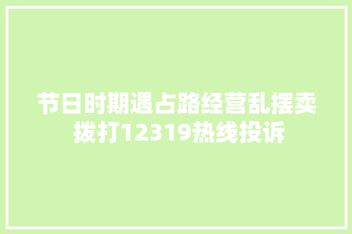 节日时期遇占路经营乱摆卖 拨打12319热线投诉