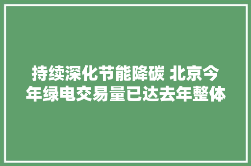 持续深化节能降碳 北京今年绿电交易量已达去年整体2.4倍