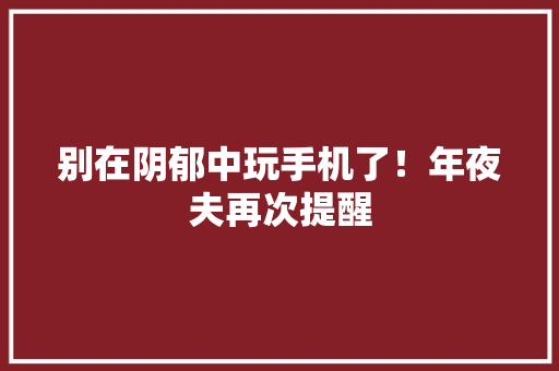 别在阴郁中玩手机了！年夜夫再次提醒