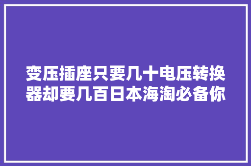变压插座只要几十电压转换器却要几百日本海淘必备你会选吗