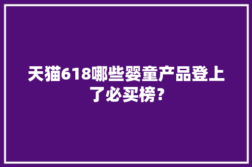 天猫618哪些婴童产品登上了必买榜？