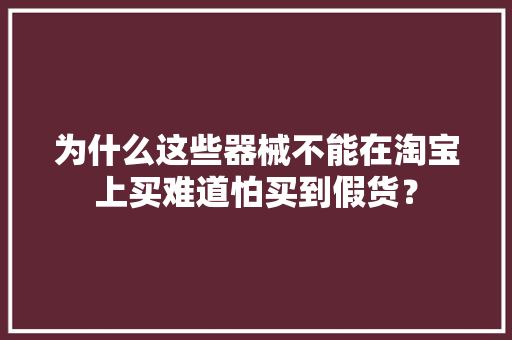 为什么这些器械不能在淘宝上买难道怕买到假货？
