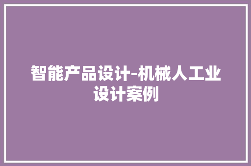 智能产品设计-机械人工业设计案例