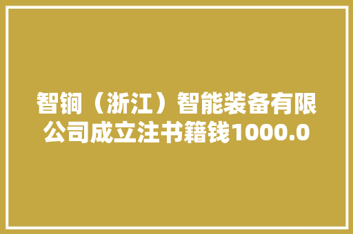 智锏（浙江）智能装备有限公司成立注书籍钱1000.00万元公民币