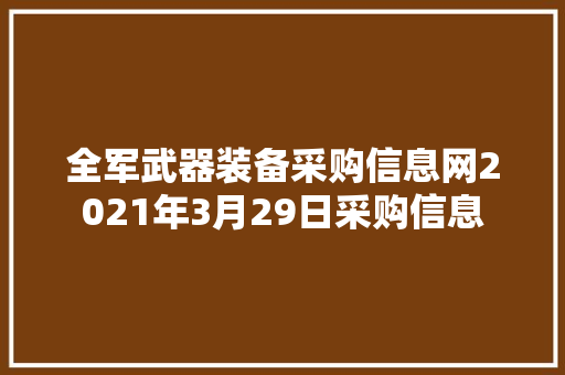 全军武器装备采购信息网2021年3月29日采购信息
