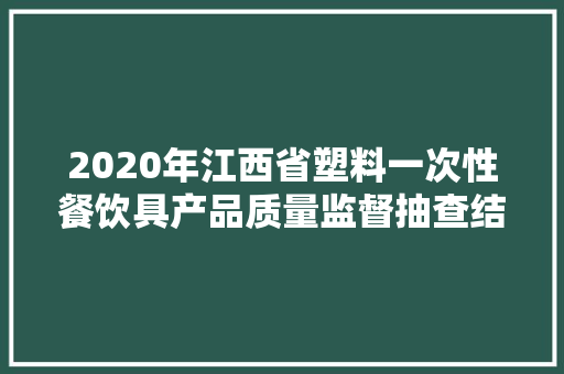 2020年江西省塑料一次性餐饮具产品质量监督抽查结果