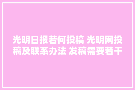光明日报若何投稿 光明网投稿及联系办法 发稿需要若干钱？