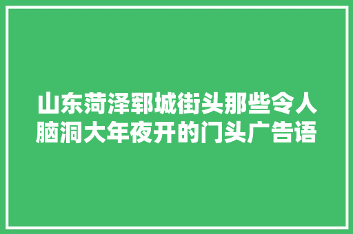 山东菏泽郓城街头那些令人脑洞大年夜开的门头广告语让人停不下来！ 山东菏泽郓城街头那些令人脑洞大年夜开的门头广告语让人停不下来！ 智能家居