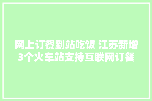 网上订餐到站吃饭 江苏新增3个火车站支持互联网订餐 网上订餐到站吃饭 江苏新增3个火车站支持互联网订餐 智能家居