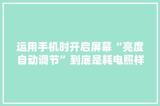 运用手机时开启屏幕“亮度自动调节”到底是耗电照样省电？