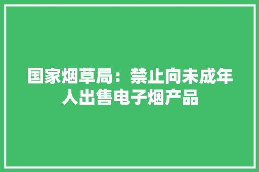 国家烟草局：禁止向未成年人出售电子烟产品