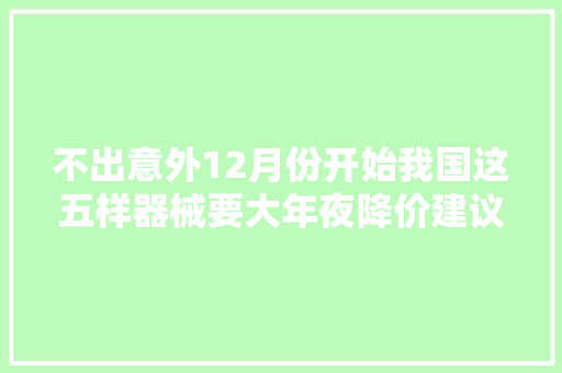 不出意外12月份开始我国这五样器械要大年夜降价建议大年夜家别急着买